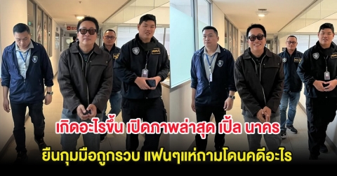 เกิดอะไรขึ้น เปิดภาพล่าสุด เปิ้ล นาคร ยืนกุมมือถูกรวบ แฟนๆแห่ถามโดนคดีอะไร