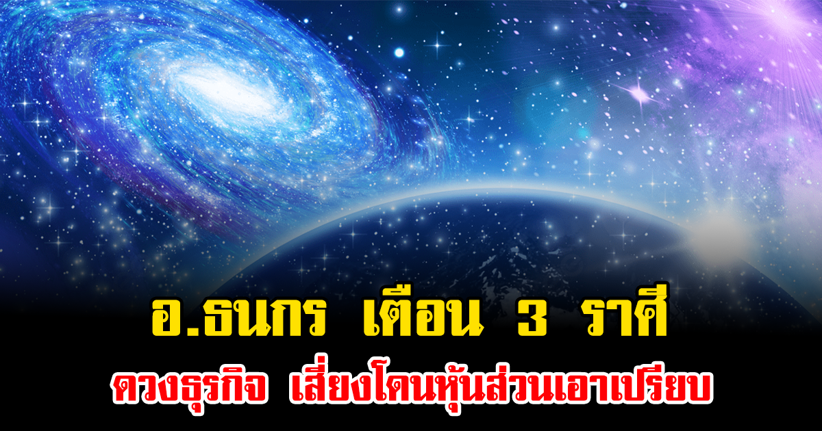 อ.ธนกร เตือน 3 ราศี ดวงธุรกิจ เสี่ยงโดนหุ้นส่วนเอาเปรียบ