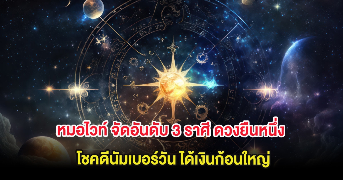 หมอไวท์ จัดอันดับ 3 ราศี ดวงยืนหนึ่ง โชคดีนัมเบอร์วัน ได้เงินก้อนใหญ่