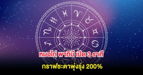 หมอไก่ พาทินี เปิด 3 ราศี กราฟชะตาพุ่งรุ่ง 200%