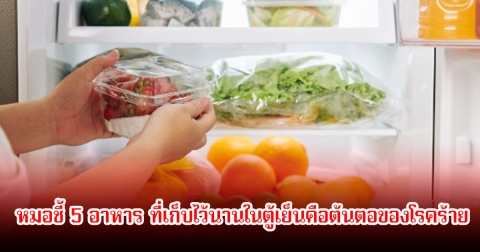 เป็นมะเร็งไม่รู้ตัว! หมอชี้ 5 อาหาร ที่เก็บไว้นานในตู้เย็นคือต้นตอของโรคร้าย
