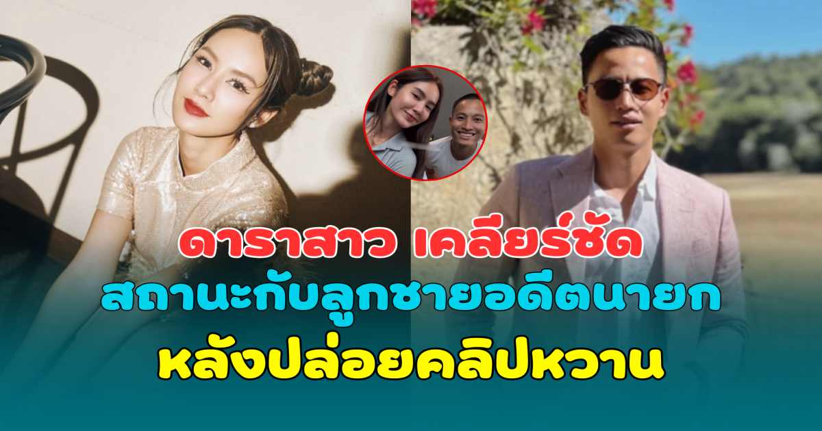 ชัดเจน ดาราสาว เคลียร์ชัด สถานะกับลูกชายอดีตนายก หลังปล่อยคลิปหวาน