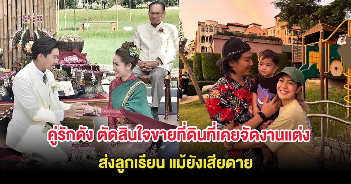 คู่รักดัง ตัดสินใจขายที่ดินที่เคยจัดงานแต่ง ส่งลูกเรียน แม้ยังเสียดาย