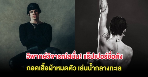 วิพากษ์วิจารณ์สนั่น! แร็ปเปอร์ชื่อดัง ถอดเสื้อผ้าหมดตัว เล่นน้ำกลางทะเล (ต่างประเทศ)