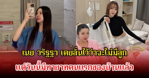 เนย วรัฐฐา เคยลั่นไว้ว่าจะไม่มีลูก แต่วันนี้มีทายาทคนแรกของบ้านแล้ว