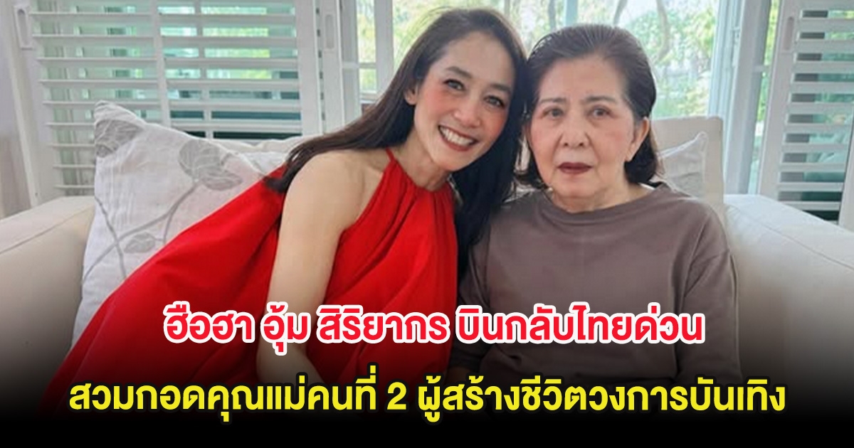 ฮือฮา อุ้ม สิริยากร ต้องบินกลับไทยด่วน สวมกอดคุณแม่คนที่ 2 ผู้สร้างชีวิตวงการบันเทิง