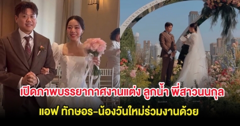 เปิดภาพบรรยากาศงานแต่ง ลูกน้ำ พี่สาวนนกุล แอฟ ทักษอร-น้องวันใหม่ร่วมงานด้วย