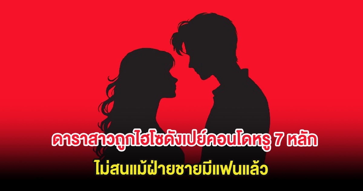 วงในเมาท์สนั่น ดาราสาวถูกไฮโซดังเปย์คอนโดหรู 7 หลัก ไม่สนแม้ฝ่ายชายมีแฟนแล้ว