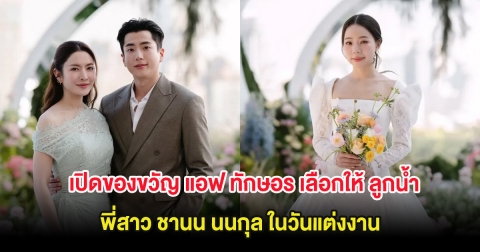 เปิดของขวัญ แอฟ ทักษอร เลือกให้ ลูกน้ำพี่สาว ชานน นนกุล ในวันแต่งงาน