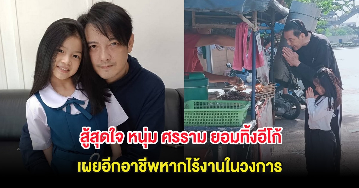 สู้สุดใจ หนุ่ม ศรราม ยอมทิ้งอีโก้ เผยอีกอาชีพหากไร้งานในวงการ