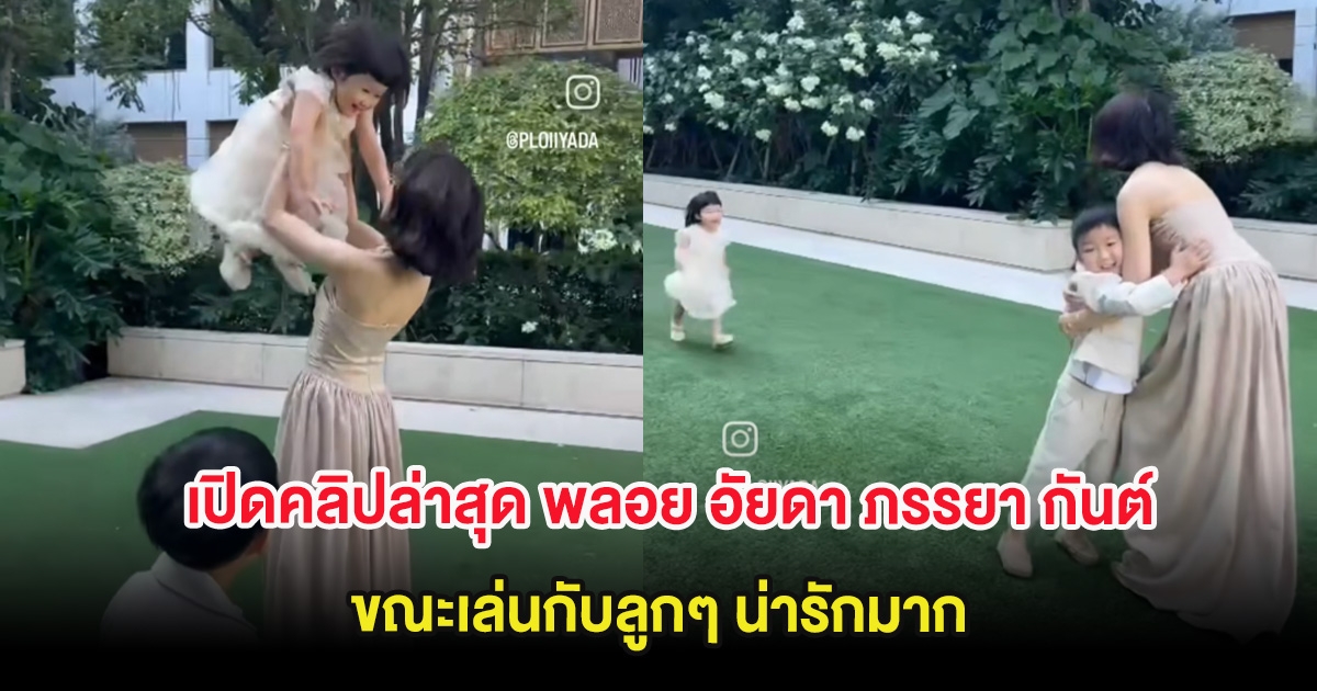 เปิดคลิปล่าสุด พลอย อัยดา ภรรยากันต์ กันตถาวร ขณะเล่นกับลูกๆ น่ารักมาก