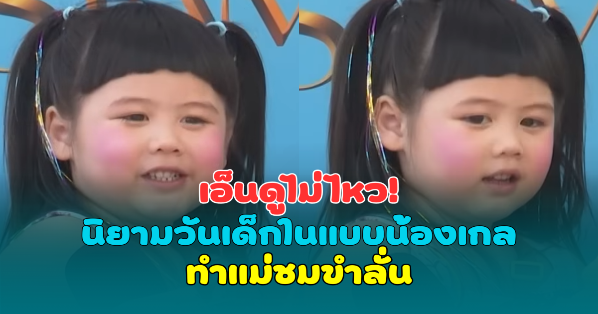 เอ็นดูไม่ไหว! นิยามวันเด็กในแบบน้องเกล ทำแม่ชมขำลั่น
