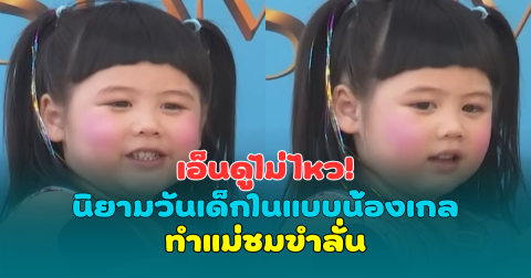 เอ็นดูไม่ไหว! นิยามวันเด็กในแบบน้องเกล ทำแม่ชมขำลั่น