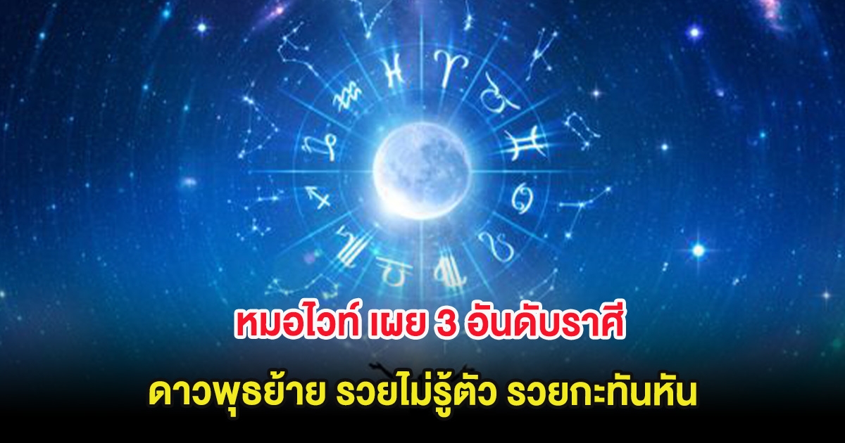 หมอไวท์ เผย 3 อันดับราศี ดาวพุธย้าย รวยไม่รู้ตัว รวยกะทันหัน