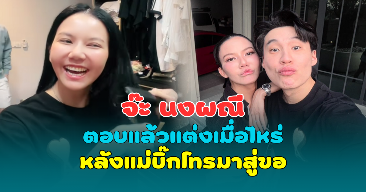 จ๊ะ นงผณี ตอบแล้วแต่งเมื่อไหร่ หลังแม่บิ๊กโทรมาสู่ขอ