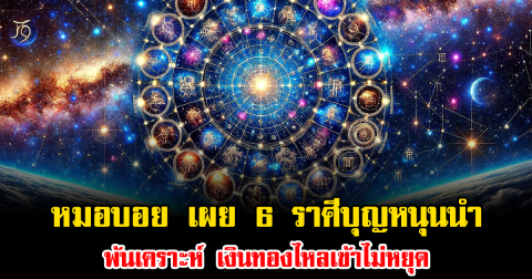 หมอบอย เผย 6 ราศีบุญหนุนนำ พ้นเคราะห์ เงินทองไหลเข้าไม่หยุด