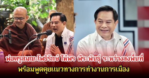 พ่อครูสมณะโพธิรักษ์ ให้พร พีระพันธุ์ ระหว่างลงพื้นที่ พร้อมพูดคุยแนวทางการทำงานการเมือง