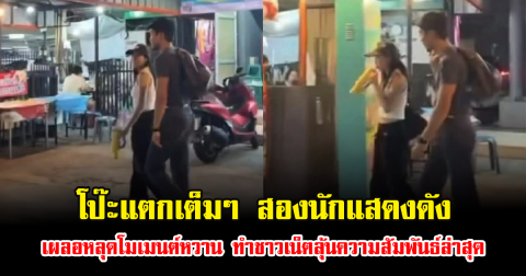 โป๊ะแตกเต็มๆ สองนักแสดงดัง เผลอหลุดโมเมนต์หวาน ทำชาวเน็ตลุ้นความสัมพันธ์ล่าสุด