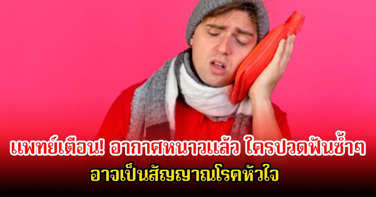 แพทย์เตือน! อากาศหนาวแล้ว ใครปวดฟันซ้ำๆ อาจเป็นสัญญาณโรคหัวใจ