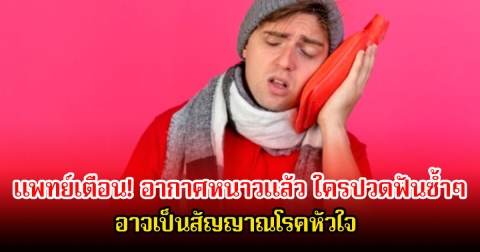 แพทย์เตือน! อากาศหนาวแล้ว ใครปวดฟันซ้ำๆ อาจเป็นสัญญาณโรคหัวใจ