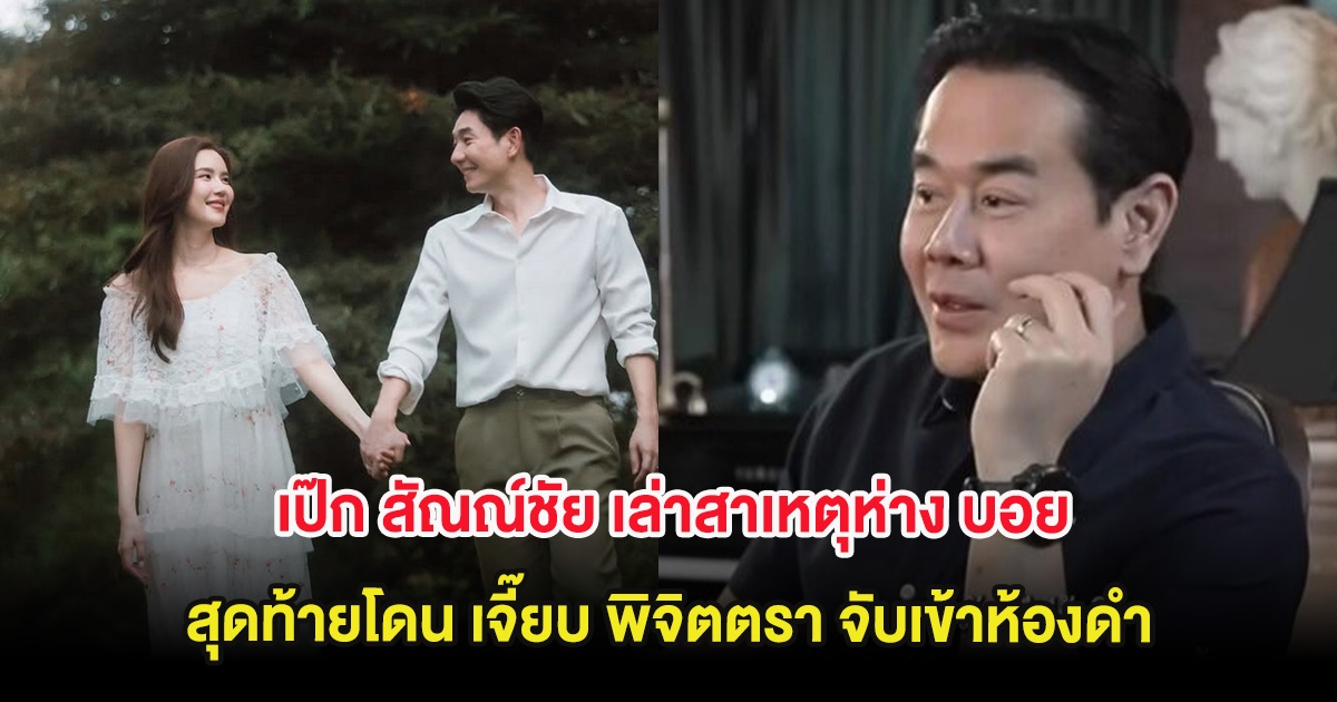 เป๊ก สัณณ์ชัย เล่าสาเหตุห่าง บอย อนุวัฒน์ สุดท้ายโดน เจี๊ยบ พิจิตตรา จับเข้าห้องดำ