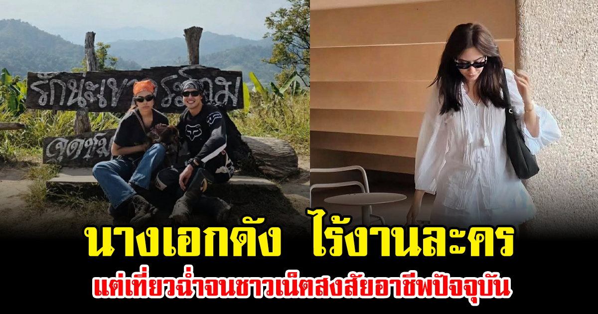 นางเอกดัง ไร้งานละคร แต่เที่ยวฉ่ำจนชาวเน็ตสงสัยอาชีพปัจจุบัน