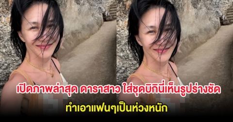 เปิดภาพล่าสุด ดาราสาว ใส่ชุดบิกินี่เห็นรูปร่างชัด ทำเอาแฟนๆเป็นห่วงหนัก (ต่างประเทศ)