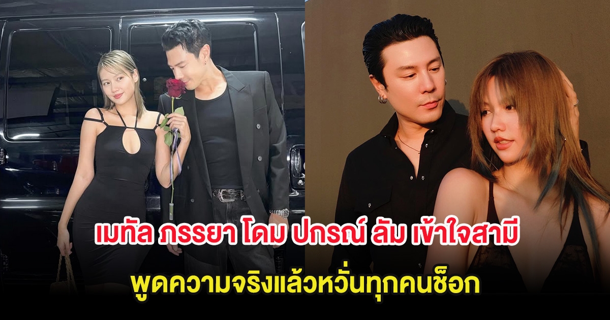 เมทัล ภรรยา โดม ปกรณ์ ลัม เข้าใจสามี ตัวเองไม่ใช่คนดี พูดความจริงแล้วหวั่นทุกคนช็อก