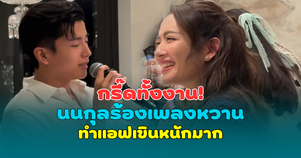 กรี๊ดทั้งงาน! นนกุลร้องเพลงหวาน ทำแอฟเขินหนักมาก