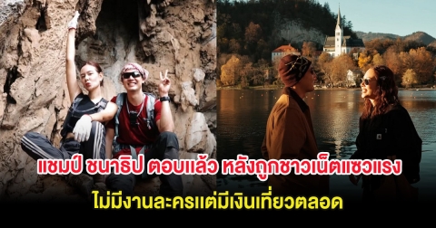 แชมป์ ชนาธิป ตอบเเล้ว หลังถูกชาวเน็ตแซวแรง ไม่มีงานละครเอาเงินที่ไหนเที่ยวตลอด