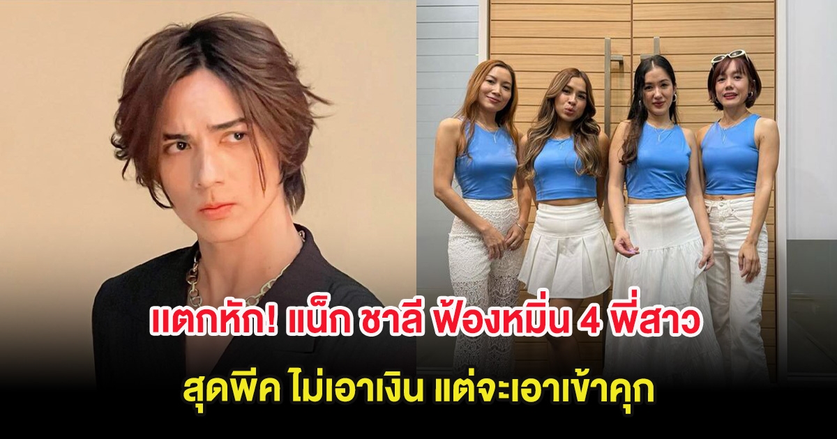 ครอบครัวเเตกหัก! แน็ก ชาลี ฟ้องหมิ่น 4 พี่สาว สุดพีค ไม่เอาเงิน แต่จะเอาเข้าคุก
