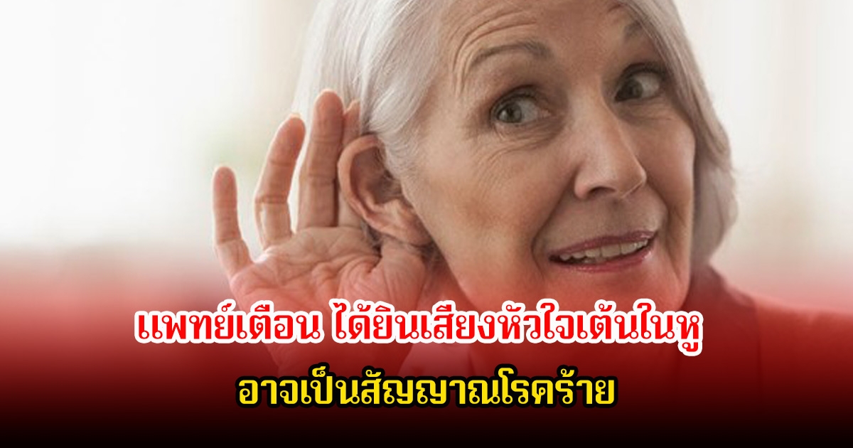 อย่าชะล่าใจ! แพทย์เตือน ได้ยินเสียงหัวใจเต้นในหู อาจเป็นสัญญาณโรคร้าย