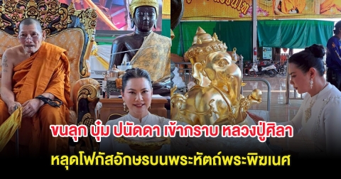 ขนลุก บุ๋ม ปนัดดา เข้ากราบ หลวงปู่ศิลา หลุดโฟกัสอักษรบนพระหัตถ์พระพิฆเนศ