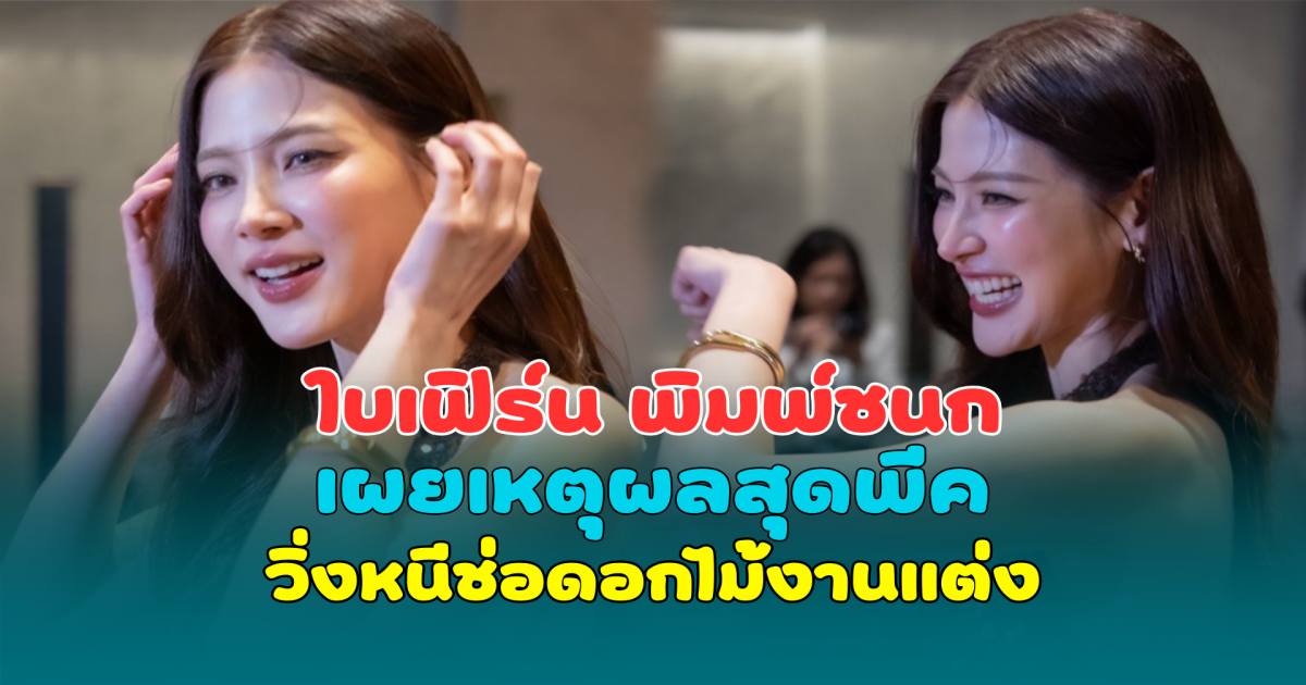 ใบเฟิร์น พิมพ์ชนก เผยเหตุผลสุดพีค วิ่งหนีช่อดอกไม้งานแต่ง
