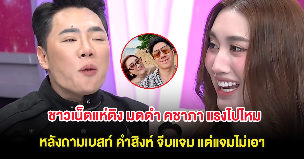 ชาวเน็ตแห่ติง มดดำ คชาภา แรงไปไหม หลังถามเบสท์ คำสิงห์ จีบแจม แต่แจมไม่เอา