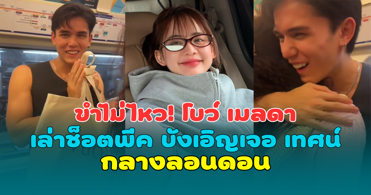 ขำไม่ไหว! โบว์ เมลดา เล่าช็อตพีค บังเอิญเจอ เทศน์ ไมรอน กลางลอนดอน