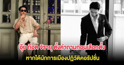 อุ๊ย ก๊อต จิรายุ ตั้งคำถามก่อนเลือกตั้ง หากได้นักการเมืองปฏิวัติคอรัปชั่น