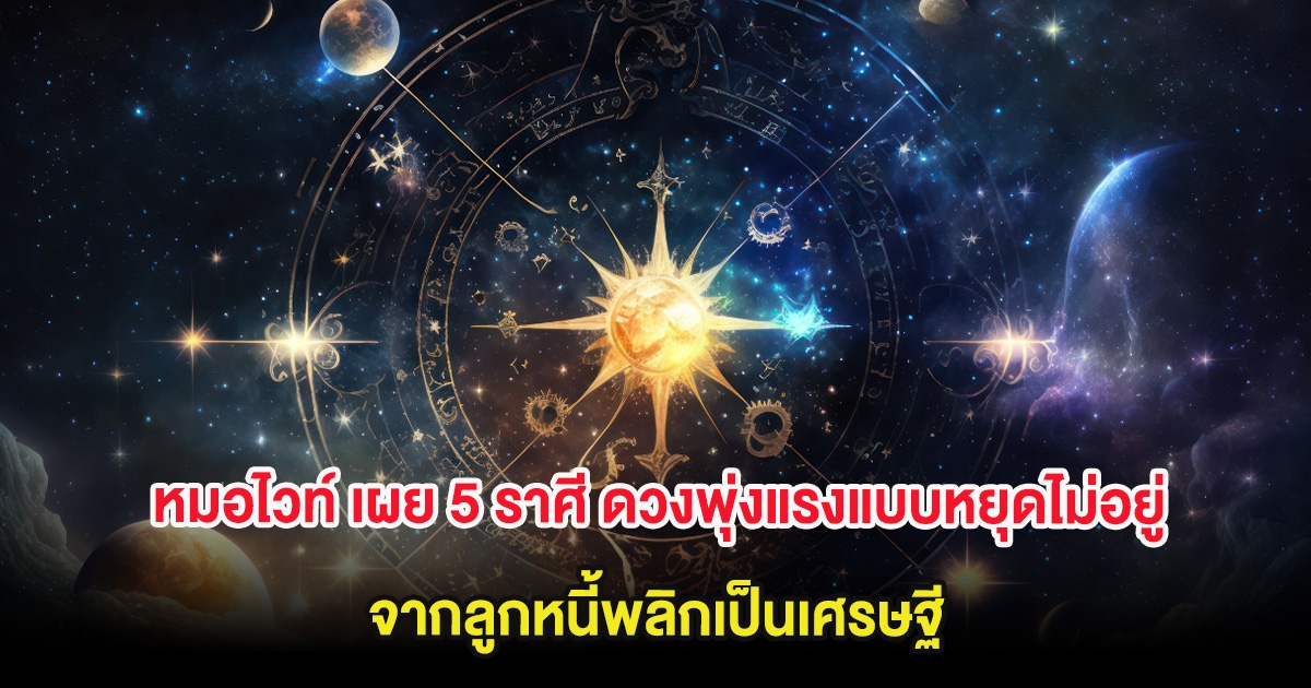 หมอไวท์ เผย 5 ราศี ดวงพุ่งแรงแบบหยุดไม่อยู่ จากลูกหนี้พลิกเป็นเศรษฐี