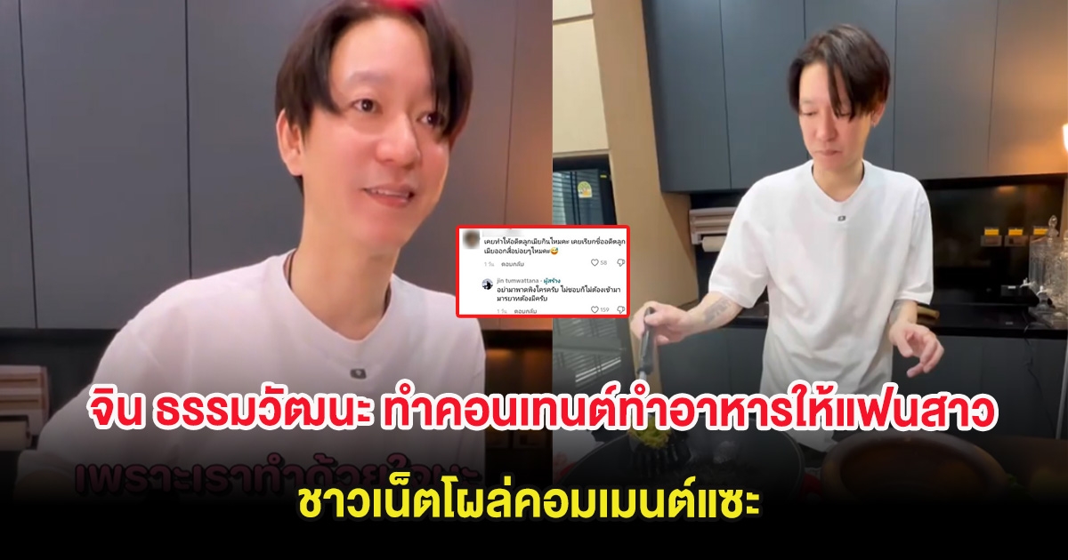 เปลี่ยนไปมาก จิน ธรรมวัฒนะ ทำคอนเทนต์ทำอาหารให้แฟนสาว ชาวเน็ตโผล่คอมเมนต์แซะ
