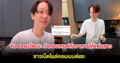 เปลี่ยนไปมาก จิน ธรรมวัฒนะ ทำคอนเทนต์ทำอาหารให้แฟนสาว ชาวเน็ตโผล่คอมเมนต์แซะ