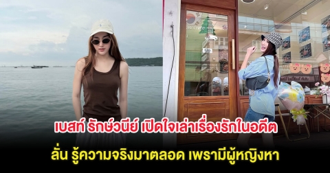 เบสท์ รักษ์วนีย์ เปิดใจเล่าเรื่องรักในอดีต ลั่น รู้ความจริงมาตลอด เพรามีผู้หญิงหา