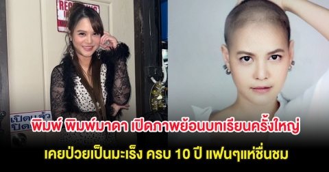 พิมพ์ พิมพ์มาดา เปิดภาพย้อนบทเรียนครั้งใหญ่ เคยป่วยเป็นมะเร็ง ครบ 10 ปี แฟนๆแห่ชื่นชม