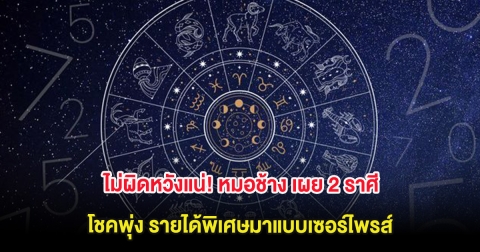ไม่ผิดหวังแน่! หมอช้าง เผย 2 ราศี โชคพุ่ง รายได้พิเศษมาแบบเซอร์ไพรส์