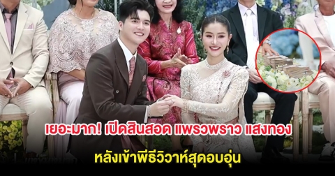 เยอะมาก! เปิดสินสอด แพรวพราว แสงทอง หลังเข้าพีธีวิวาห์สุดอบอุ่น