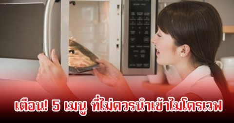 เตือน! 5 เมนู ที่ไม่ควรนำเข้าไมโครเวฟ เสียสุขภาพไม่รู้ตัว แถมอันตรายต่อร่างกายอีก