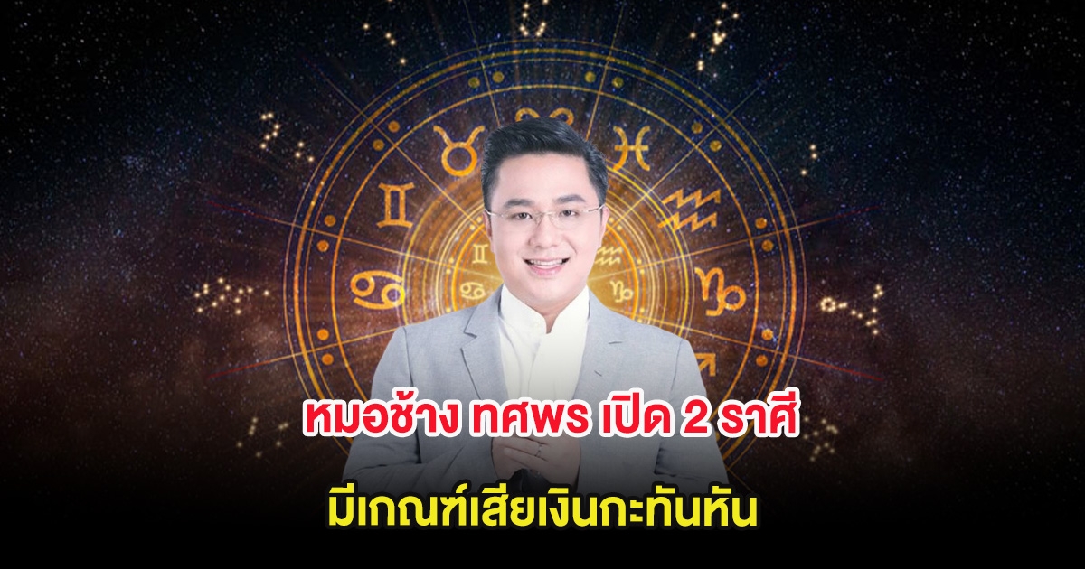 หมอช้าง ทศพร เปิด 2 ราศี มีเกณฑ์เสียเงินกะทันหัน