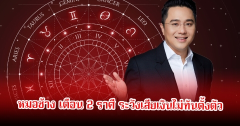 หมอช้าง เตือน 2 ราศี ระวังเสียเงินไม่ทันตั้งตัว