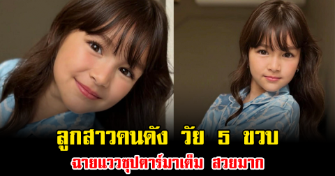 ฮือฮาทั้งโซเชียล ลูกสาวคนดัง วัย 5 ขวบ ฉายแววซุปตาร์มาเต็ม สวยมาก