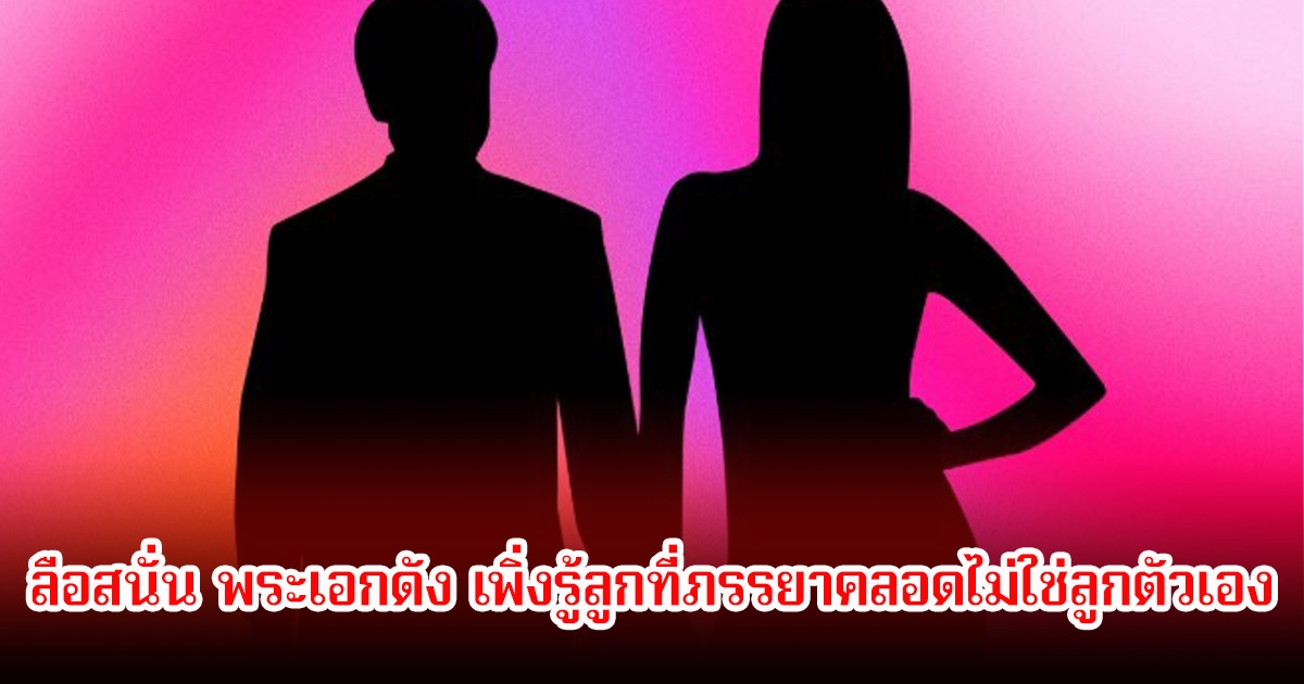 ช็อก! ลือสนั่น พระเอกดัง เพิ่งรู้ลูกที่ภรรยาคลอดไม่ใช่ลูกตัวเอง