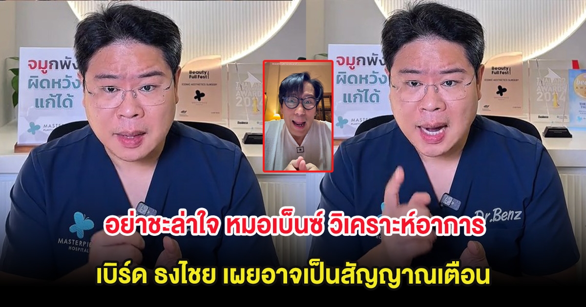 อย่าชะล่าใจ หมอเบ็นซ์ วิเคราะห์อาการ เบิร์ด ธงไชย เผยอาจเป็นสัญญาณเตือน